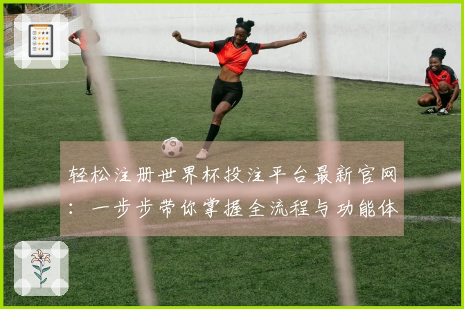 轻松注册世界杯投注平台最新官网：一步步带你掌握全流程与功能体验