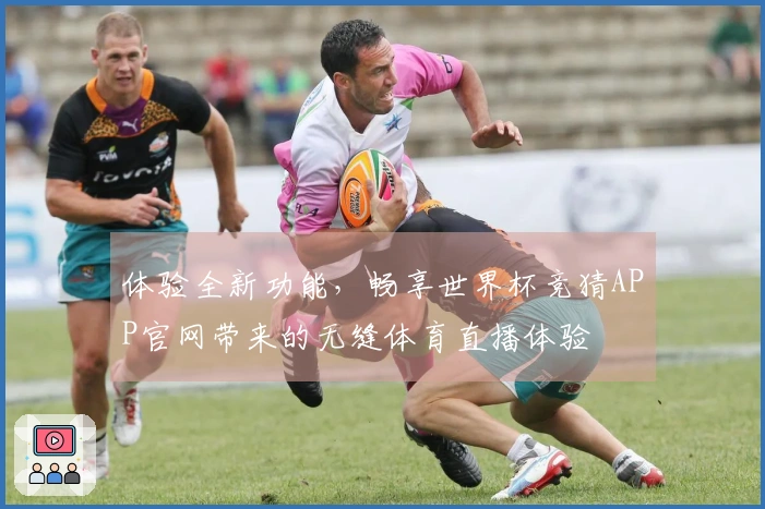 体验全新功能，畅享世界杯竞猜APP官网带来的无缝体育直播体验