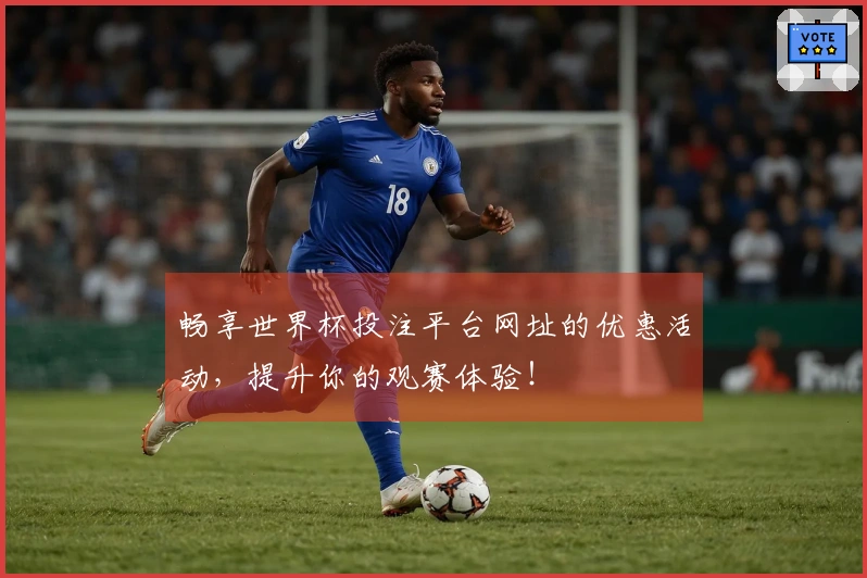 畅享世界杯投注平台网址的优惠活动，提升你的观赛体验！