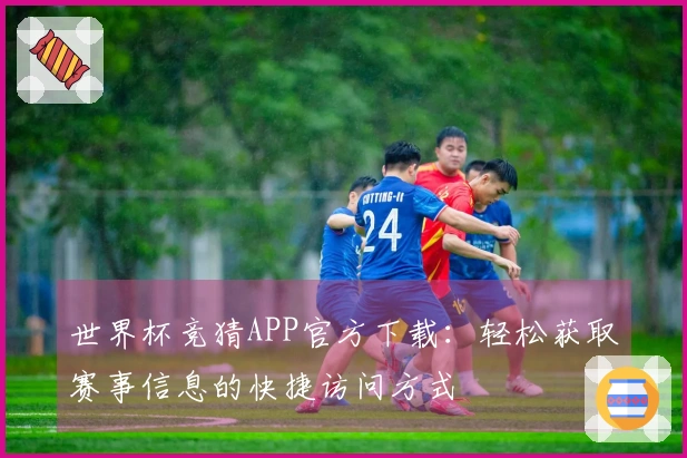 世界杯竞猜APP官方下载：轻松获取赛事信息的快捷访问方式