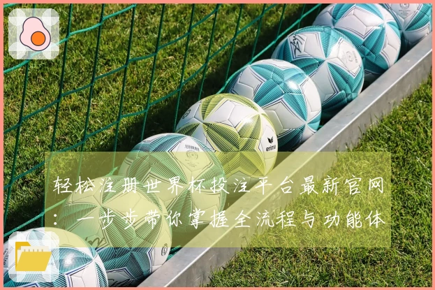 轻松注册世界杯投注平台最新官网：一步步带你掌握全流程与功能体验