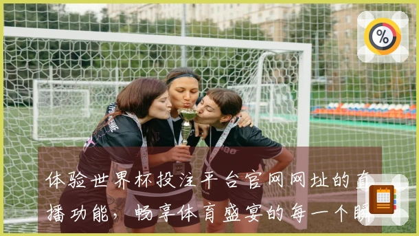 体验世界杯投注平台官网网址的直播功能，畅享体育盛宴的每一个瞬间
