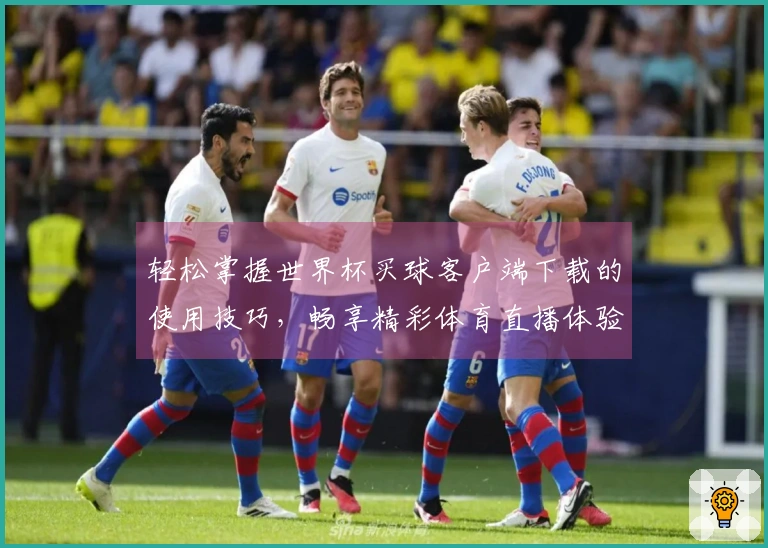 轻松掌握世界杯买球客户端下载的使用技巧，畅享精彩体育直播体验