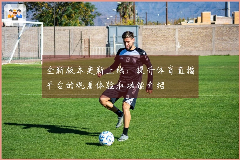全新版本更新上线，提升体育直播平台的观看体验和功能介绍